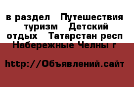  в раздел : Путешествия, туризм » Детский отдых . Татарстан респ.,Набережные Челны г.